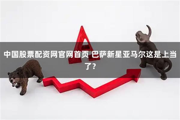 中国股票配资网官网首页 巴萨新星亚马尔这是上当了？