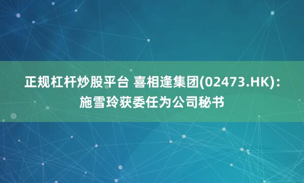 正规杠杆炒股平台 喜相逢集团(02473.HK)：施雪玲获委任为公司秘书